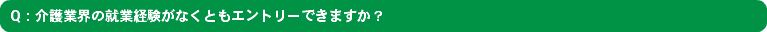 Q：介護業界の就業経験がなくともエントリーできますか？