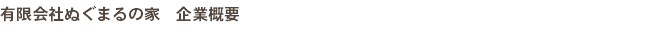 有限会社ぬぐまるの家　企業概要