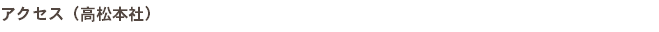 アクセス（高松本社）