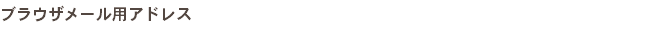 ブラウザメール用アドレス