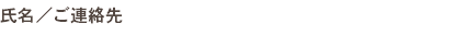 氏名／ご連絡先