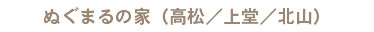 ぬぐまるの家（高松／上堂／北山）