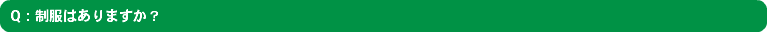 Q：制服はありますか？