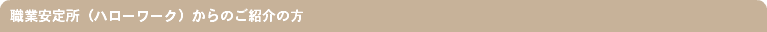 職業安定所（ハローワーク）からのご紹介の方