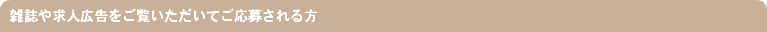 雑誌や求人広告をご覧いただいてご応募される方