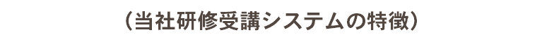 （当社研修受講システムの特徴）