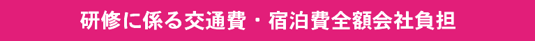 研修に係る交通費・宿泊費全額会社負担