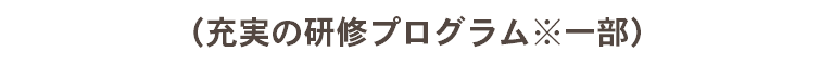 （充実の研修プログラム※一部）
